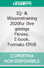 IQ- & Wissenstraining 2020für Ihre geistige Fitness. E-book. Formato EPUB ebook