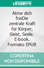 Atme dich freiDie zentrale Kraft für Körper, Geist, Seele. E-book. Formato EPUB ebook