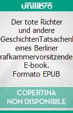 Der tote Richter und andere (Mord)-GeschichtenTatsachenberichte eines Berliner Strafkammervorsitzenden. E-book. Formato EPUB ebook di Helmut Schweckendieck