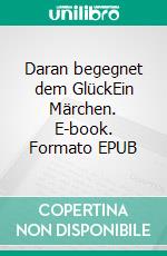 Daran begegnet dem GlückEin Märchen. E-book. Formato EPUB ebook