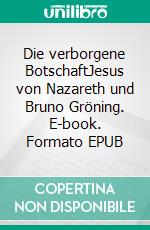 Die verborgene BotschaftJesus von Nazareth und Bruno Gröning. E-book. Formato EPUB ebook