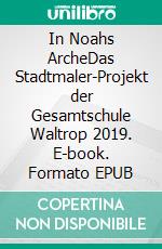 In Noahs ArcheDas Stadtmaler-Projekt der Gesamtschule Waltrop 2019. E-book. Formato EPUB ebook di Verein Pro Kapelle e.V. Waltrop