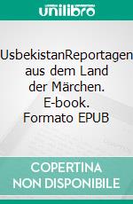 UsbekistanReportagen aus dem Land der Märchen. E-book. Formato EPUB