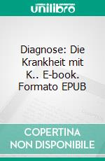 Diagnose: Die Krankheit mit K.. E-book. Formato EPUB ebook