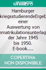 Hamburger NachkriegsstudierendeErgebnisse einer Auswertung von Immatrikulationsunterlagen der Jahre 1945 bis 1950. E-book. Formato EPUB ebook