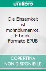 Die Einsamkeit ist mohnblumenrot. E-book. Formato EPUB ebook di Stephanie Dorka