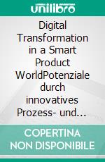 Digital Transformation in a Smart Product WorldPotenziale durch innovatives Prozess- und Datenmanagement. E-book. Formato EPUB ebook di Ralf