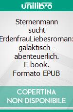 Sternenmann sucht ErdenfrauLiebesroman: galaktisch - abenteuerlich. E-book. Formato EPUB ebook