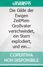 Die Gilde der Ewigen ZeitMein Großvater verschwindet, ein Stern explodiert, und ein Unbekannter fängt eine Banane mit den Zähnen auf.. E-book. Formato EPUB ebook