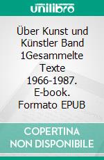 Über Kunst und Künstler Band 1Gesammelte Texte 1966-1987. E-book. Formato EPUB ebook