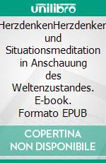 HerzdenkenHerzdenken und Situationsmeditation in Anschauung des Weltenzustandes. E-book. Formato EPUB ebook