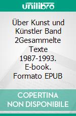 Über Kunst und Künstler Band 2Gesammelte Texte 1987-1993. E-book. Formato EPUB ebook