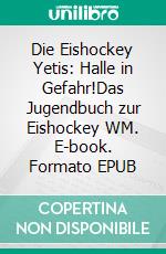 Die Eishockey Yetis: Halle in Gefahr!Das Jugendbuch zur Eishockey WM. E-book. Formato EPUB ebook