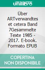 Über ARTverwandtes et cetera Band 7Gesammelte Texte 1985 - 2017. E-book. Formato EPUB ebook