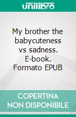 My brother the babycuteness vs sadness. E-book. Formato EPUB ebook di Teddy Black