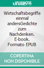 Wirtschaftsbegriffe einmal andersGedichte zum Nachdenken. E-book. Formato EPUB ebook