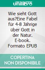 Wie sieht Gott aus?Eine Fabel für 4-8 Jährige über Gott in der Natur. E-book. Formato EPUB ebook