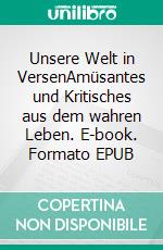 Unsere Welt in VersenAmüsantes und Kritisches  aus dem wahren Leben. E-book. Formato EPUB ebook di Werner Hüper