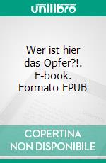 Wer ist hier das Opfer?!. E-book. Formato EPUB ebook