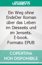 Ein Weg ohne EndeDer Roman über das Leben im Diesseits und im Jenseits. E-book. Formato EPUB ebook