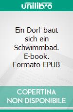 Ein Dorf baut sich ein Schwimmbad. E-book. Formato EPUB ebook