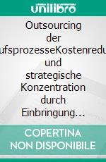 Outsourcing der EinkaufsprozesseKostenreduktion und strategische Konzentration durch Einbringung von Dienstleistern im Einkauf. E-book. Formato EPUB ebook di Lutz Schwalbach