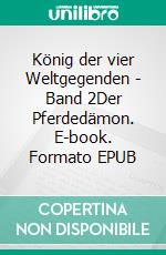 König der vier Weltgegenden - Band 2Der Pferdedämon. E-book. Formato EPUB ebook