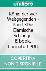 König der vier Weltgegenden - Band 3Die Elamische Schlange. E-book. Formato EPUB ebook