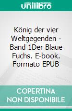 König der vier Weltgegenden - Band 1Der Blaue Fuchs. E-book. Formato EPUB ebook