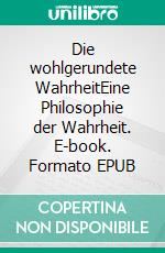 Die wohlgerundete WahrheitEine Philosophie der Wahrheit. E-book. Formato EPUB ebook