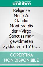 Religiöse MusikZu Claudio Monteverdis der »Virgo Sanctissima« gewidmeten Zyklus von 1610, zu den »Musikalischen Exequien« von Heinrich Schütz sowie zu Jean-Baptiste Lullys »Te Deum«. E-book. Formato EPUB ebook di Dietmar Ströbel