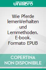 Wie Pferde lernenVerhalten und Lernmethoden. E-book. Formato EPUB ebook