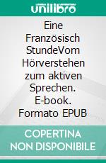 Eine Französisch StundeVom Hörverstehen zum aktiven Sprechen. E-book. Formato EPUB ebook
