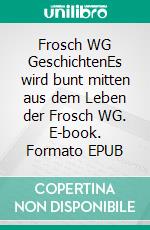 Frosch WG GeschichtenEs wird bunt mitten aus dem Leben der Frosch WG. E-book. Formato EPUB ebook di Ulrike Frickhard