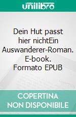 Dein Hut passt hier nichtEin Auswanderer-Roman. E-book. Formato EPUB ebook