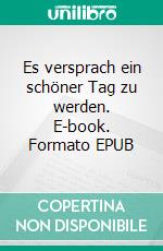 Es versprach ein schöner Tag zu werden. E-book. Formato EPUB ebook