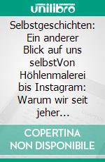 Selbstgeschichten: Ein anderer Blick auf uns selbstVon Höhlenmalerei bis Instagram: Warum wir seit jeher Geschichtenerzähler sind. E-book. Formato EPUB ebook