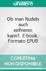 Ob man Nudeln auch einfrieren kann?. E-book. Formato EPUB ebook