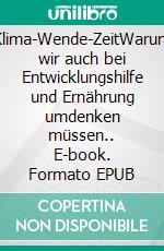 Klima-Wende-ZeitWarum wir auch bei Entwicklungshilfe und Ernährung umdenken müssen.. E-book. Formato EPUB ebook