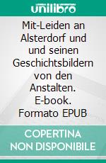 Mit-Leiden an Alsterdorf und und seinen Geschichtsbildern von den Anstalten. E-book. Formato EPUB ebook di Uwe Gleßmer