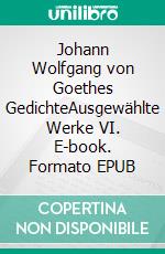 Johann Wolfgang von Goethes GedichteAusgewählte Werke VI. E-book. Formato EPUB