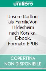 Unsere Radtour als FamilieVon Hildesheim nach Korsika. E-book. Formato EPUB ebook