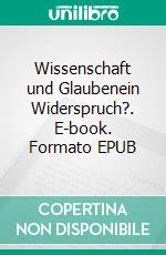 Wissenschaft und Glaubenein Widerspruch?. E-book. Formato EPUB ebook di Raimund Eich