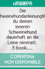 Die SchweinehundanleinungWie du deinen inneren Schweinehund dauerhaft an die Leine nimmst!. E-book. Formato EPUB ebook