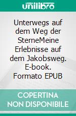 Unterwegs auf dem Weg der SterneMeine Erlebnisse auf dem Jakobsweg. E-book. Formato EPUB ebook