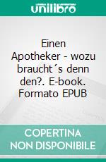 Einen Apotheker - wozu braucht´s denn den?. E-book. Formato EPUB ebook