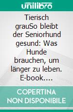 Tierisch grauSo bleibt der Seniorhund gesund: Was Hunde brauchen, um länger zu leben. E-book. Formato EPUB ebook di Annette Dragun