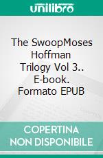 The SwoopMoses Hoffman Trilogy Vol 3.. E-book. Formato EPUB ebook