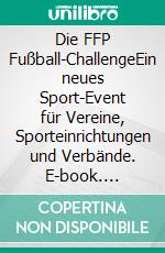 Die FFP Fußball-ChallengeEin neues Sport-Event für Vereine, Sporteinrichtungen und Verbände. E-book. Formato EPUB ebook di Theo Gitzen