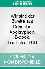 Wir sind der Zweite aus DreienEin Apokryphon. E-book. Formato EPUB ebook di Reinhard Rudolf Boso